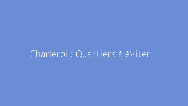Charleroi : Quartiers à éviter