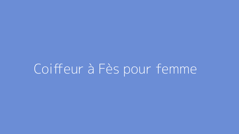 Coiffeur à Fès pour femme