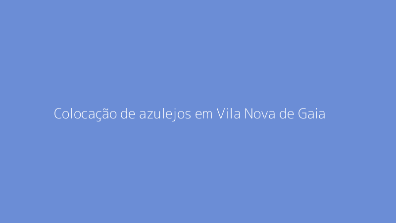 Colocação de azulejos em Vila Nova de Gaia