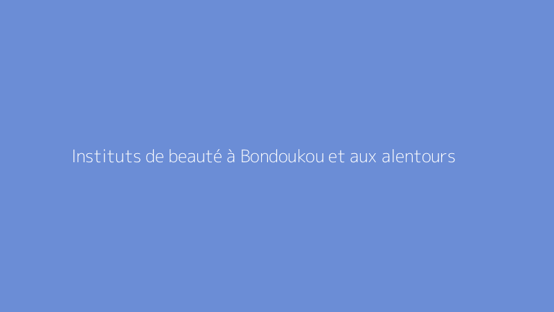 Instituts de beauté à Bondoukou et aux alentours