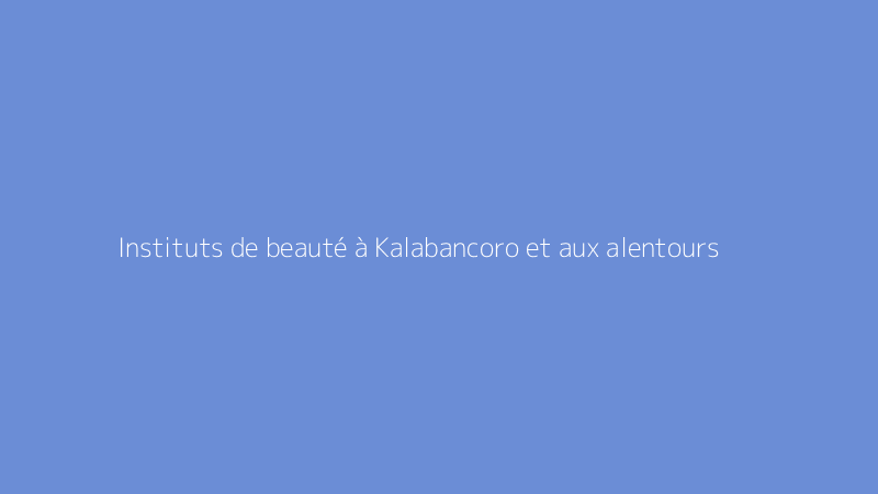 Instituts de beauté à Kalabancoro et aux alentours