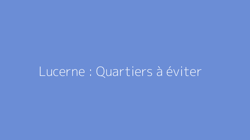 Lucerne : Quartiers à éviter
