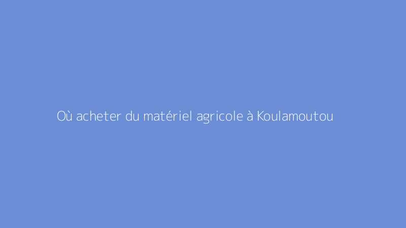 Où acheter du matériel agricole à Koulamoutou