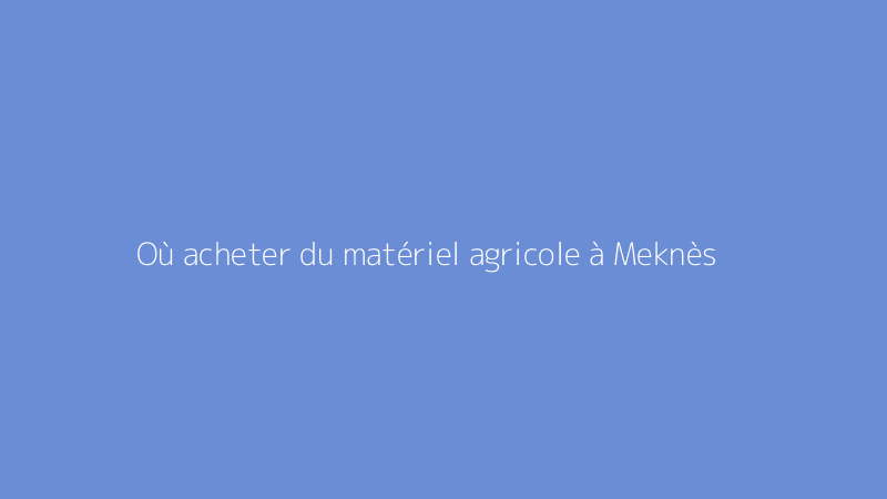 Où acheter du matériel agricole à Meknès