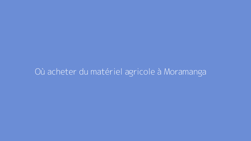 Où acheter du matériel agricole à Moramanga
