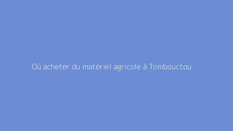 Où acheter du matériel agricole à Tombouctou