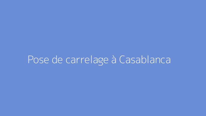 Pose de carrelage à Casablanca