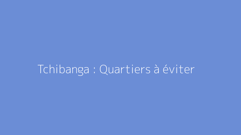 Tchibanga : Quartiers à éviter