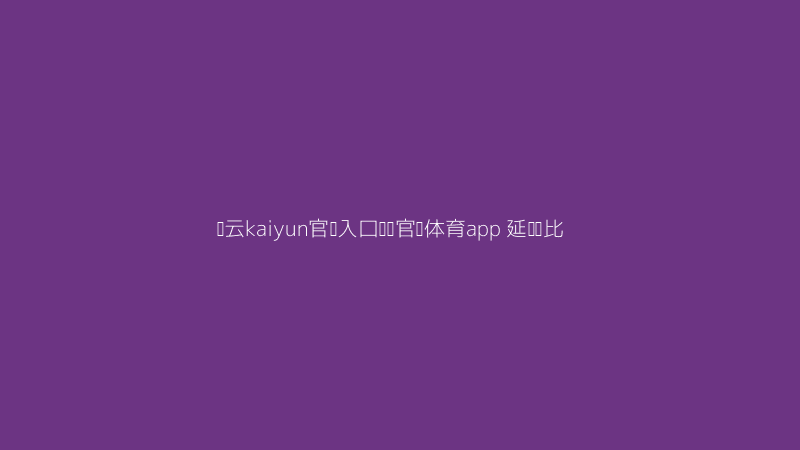开云kaiyun官网入口韦德官网体育app直播延迟表现