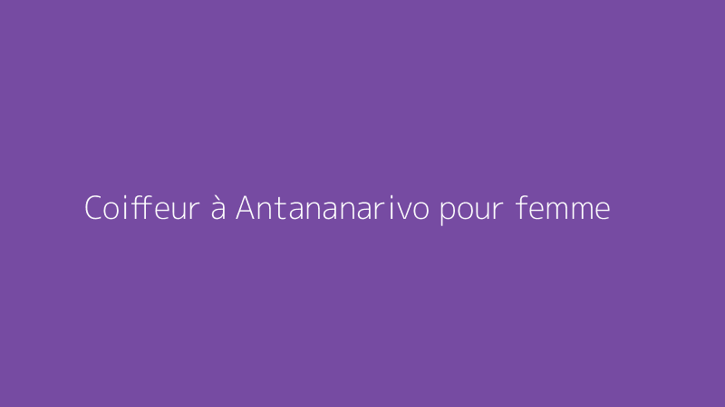 Coiffeur à Antananarivo pour femme