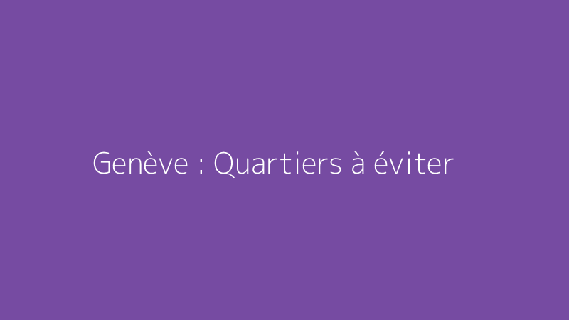 Genève : Quartiers à éviter