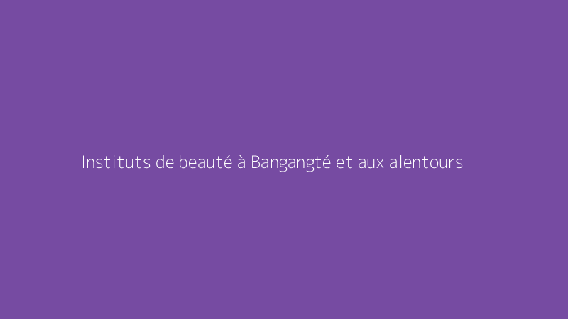 Instituts de beauté à Bangangté et aux alentours