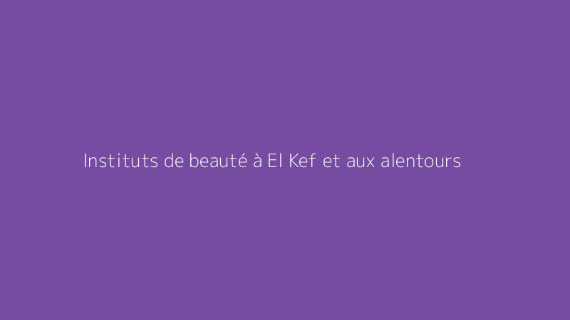 Instituts de beauté à El Kef et aux alentours