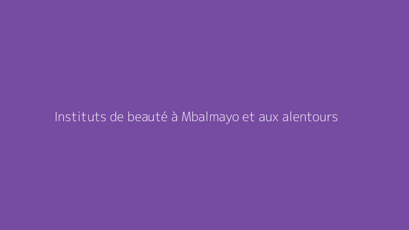 Instituts de beauté à Mbalmayo et aux alentours