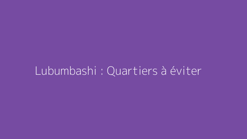 Lubumbashi : Quartiers à éviter