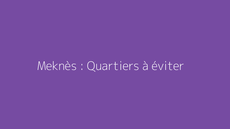 Meknès : Quartiers à éviter