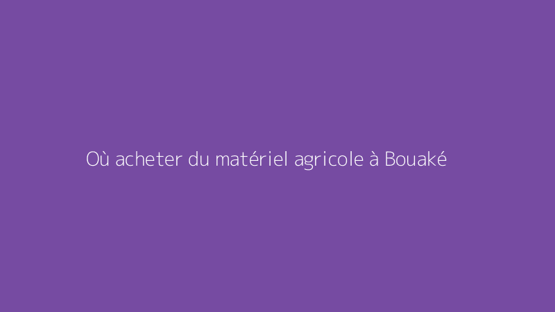Où acheter du matériel agricole à Bouaké