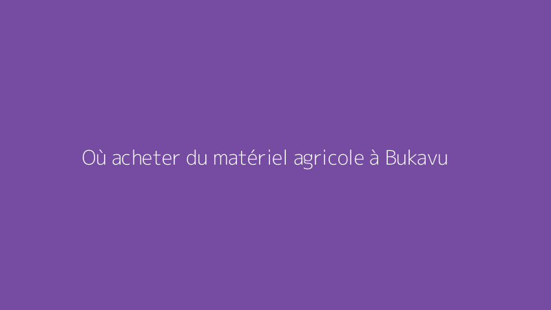Où acheter du matériel agricole à Bukavu