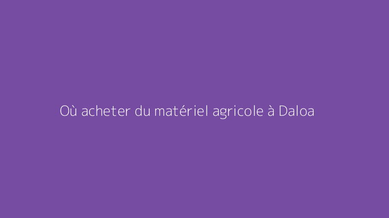 Où acheter du matériel agricole à Daloa