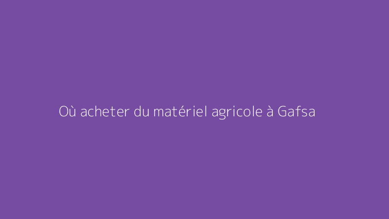 Où acheter du matériel agricole à Gafsa