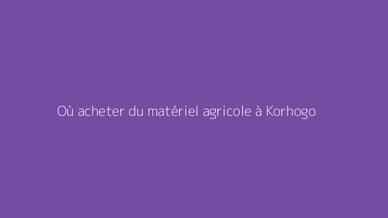 Où acheter du matériel agricole à Korhogo