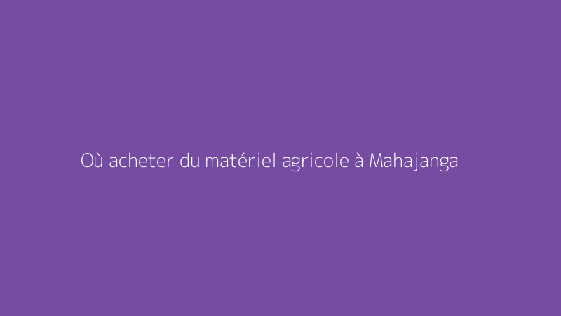 Où acheter du matériel agricole à Mahajanga