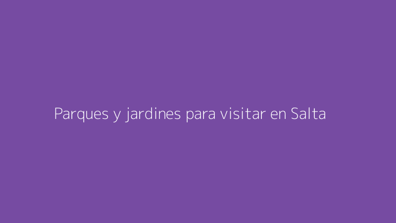 Parques y jardines para visitar en Salta - Actividées