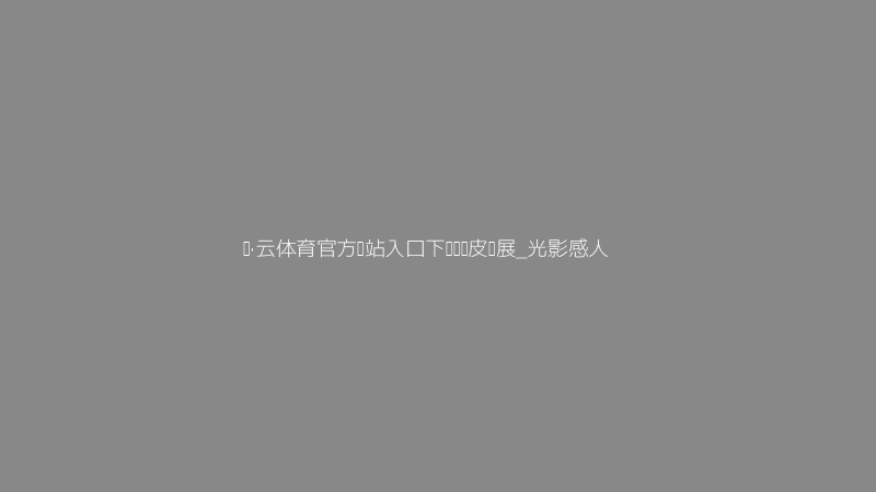 开·云体育官方网站入口下载鬼畜皮肤截图
