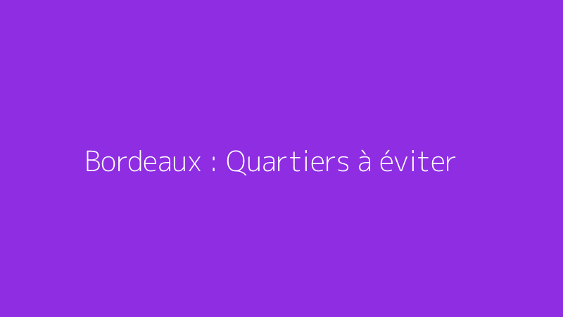 Bordeaux : Quartiers à éviter