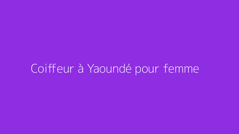 Coiffeur à Yaoundé pour femme