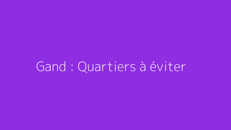 Gand : Quartiers à éviter