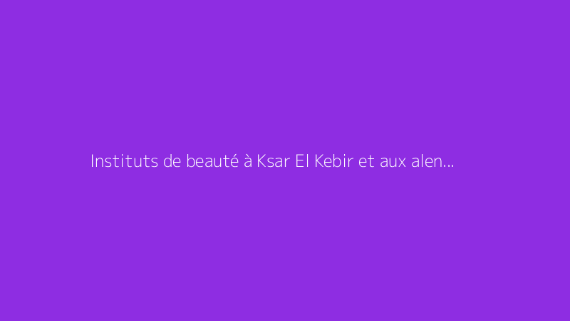 Instituts de beauté à Ksar El Kebir et aux alentours