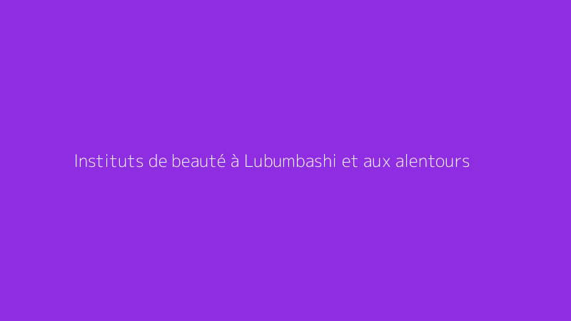 Instituts de beauté à Lubumbashi et aux alentours