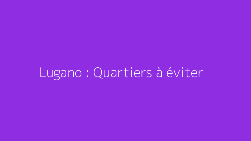 Lugano : Quartiers à éviter