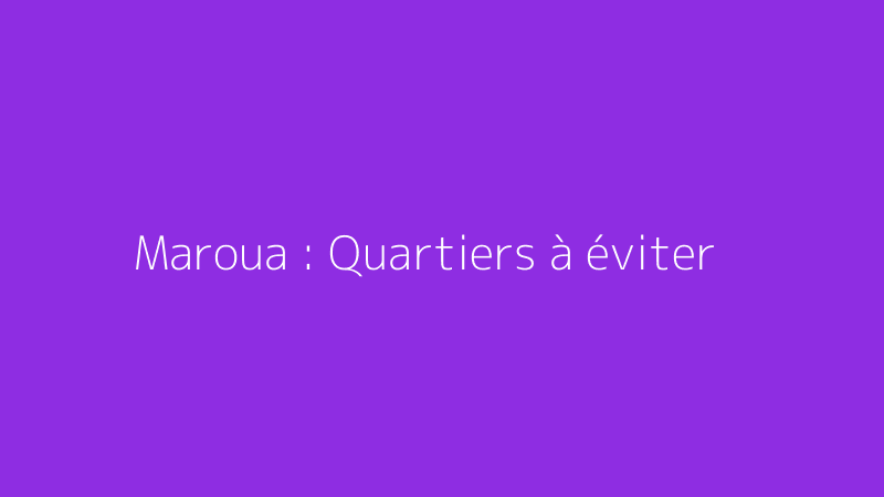 Maroua : Quartiers à éviter
