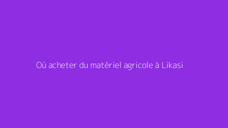 Où acheter du matériel agricole à Likasi