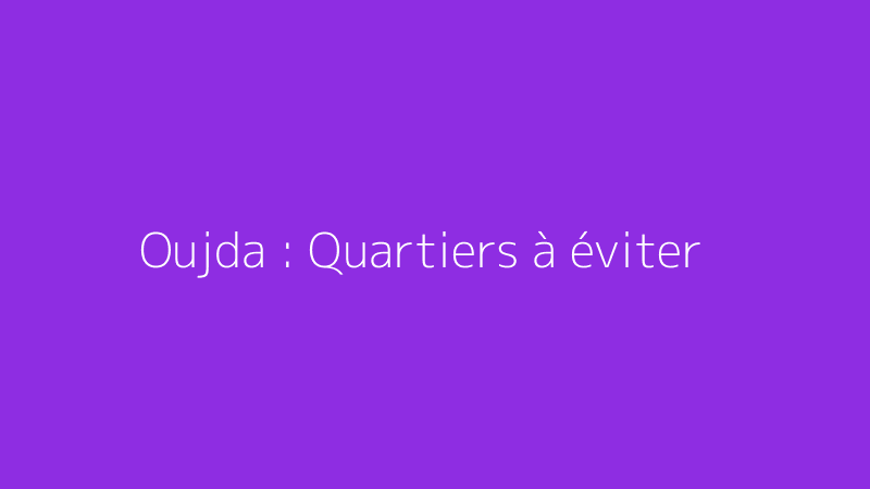 Oujda : Quartiers à éviter