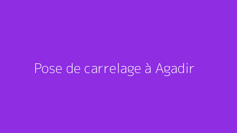 Pose de carrelage à Agadir
