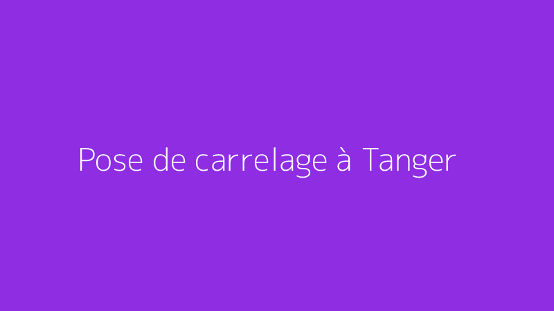 Pose de carrelage à Tanger