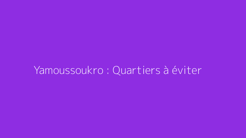 Yamoussoukro : Quartiers à éviter