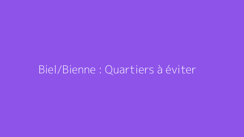 Biel/Bienne : Quartiers à éviter
