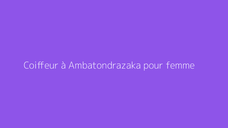 Coiffeur à Ambatondrazaka pour femme