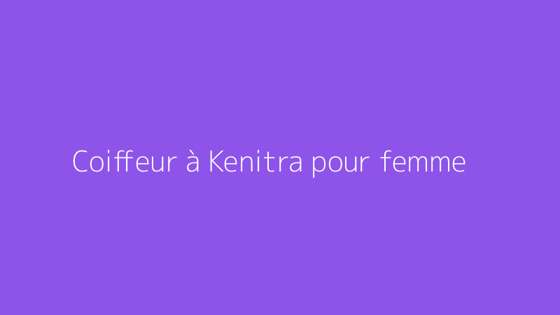 Coiffeur à Kenitra pour femme