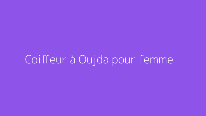 Coiffeur à Oujda pour femme