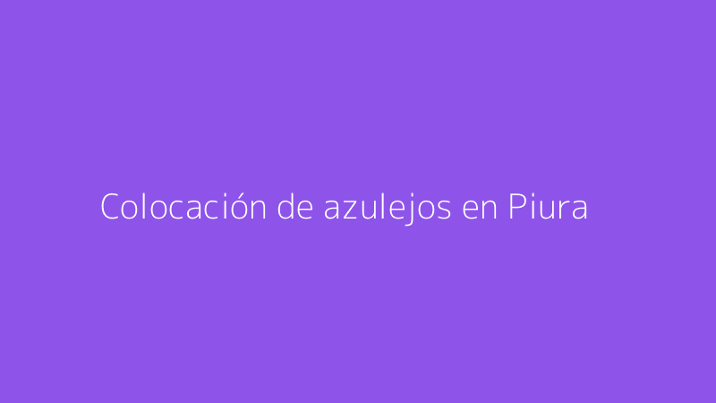 Colocación de azulejos en Piura