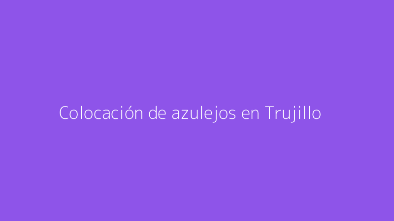 Colocación de azulejos en Trujillo