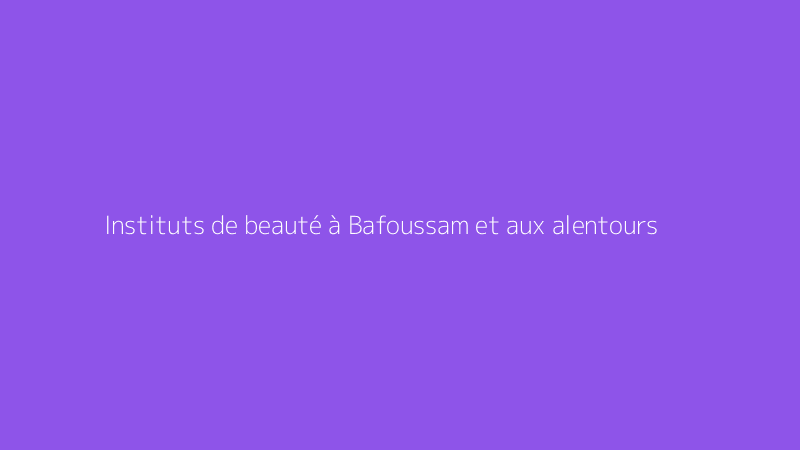 Instituts de beauté à Bafoussam et aux alentours