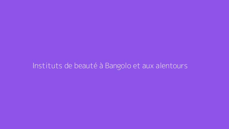 Instituts de beauté à Bangolo et aux alentours