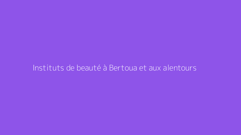Instituts de beauté à Bertoua et aux alentours