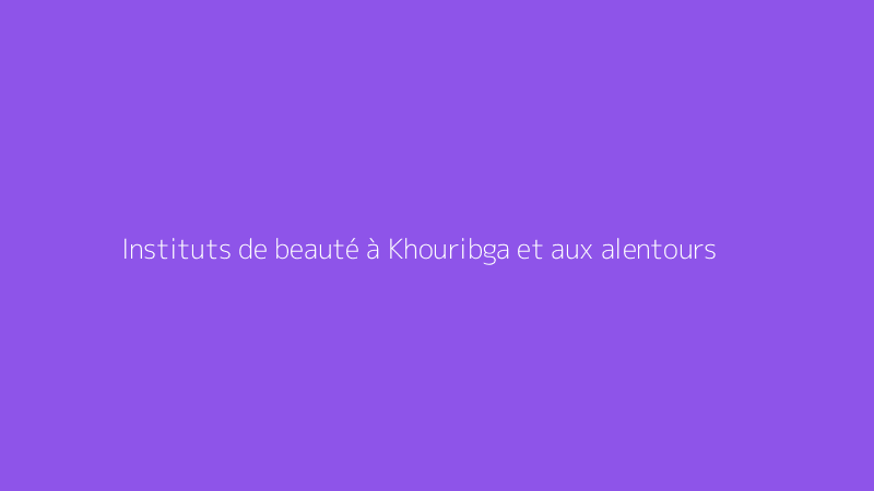 Instituts de beauté à Khouribga et aux alentours